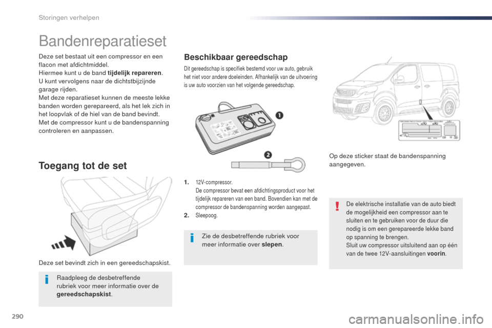 Peugeot Expert VU 2016  Handleiding (in Dutch) 290
Expert_nl_Chap08_En-cas-de-panne_ed01-2016
Deze set bevindt zich in een gereedschapskist. Deze set bestaat uit een compressor en een 
flacon met afdichtmiddel.
Hiermee kunt u de band tijdelijk rep