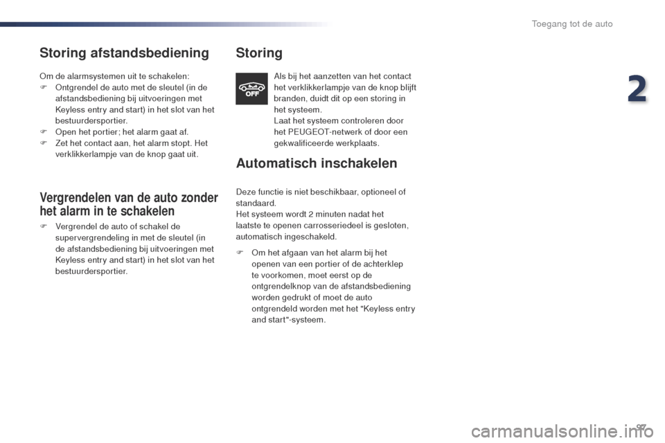 Peugeot Expert VU 2016  Handleiding (in Dutch) 97
Expert_nl_Chap02_ouvertures_ed01-2016
Storing afstandsbediening
om de alarmsystemen uit te schakelen:
F  on tgrendel de auto met de sleutel (in de 
afstandsbediening bij uitvoeringen met 
Keyless e