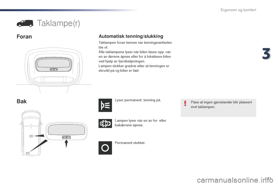 Peugeot Expert VU 2016  Brukerhåndbok (in Norwegian) 141
Expert_no_Chap03_ergonomie-et-confort_ed01-2016
Permanent slukket. Lampen lyser når en av for- eller 
bakdørene åpnes. Lyser permanent, tenning på.
Bak
taklampe(r)
Foran
Påse at ingen gjensta