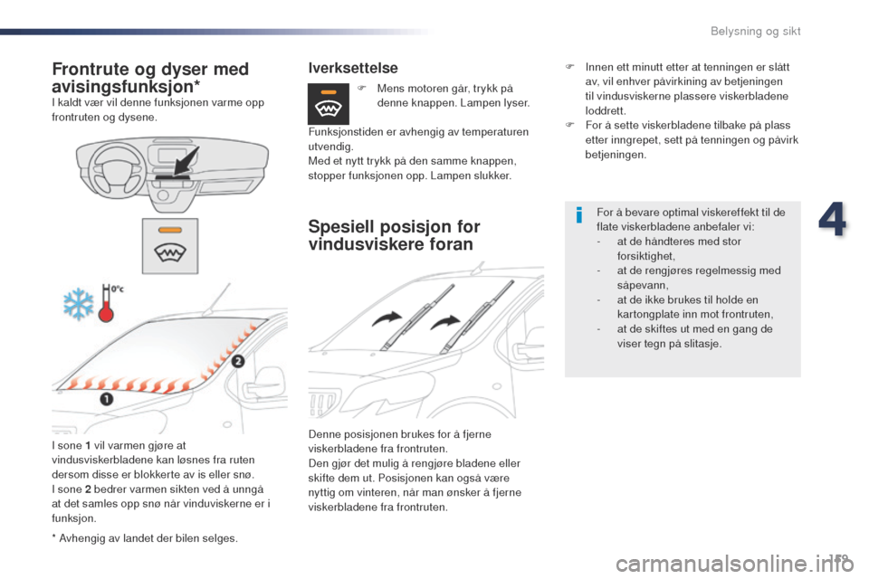 Peugeot Expert VU 2016  Brukerhåndbok (in Norwegian) 159
Expert_no_Chap04_eclairage-et-visibilite_ed01-2016
* Avhengig av landet der bilen selges.
Frontrute og dyser med 
avisingsfunksjon*
I kaldt vær vil denne funksjonen varme opp 
frontruten og dysen