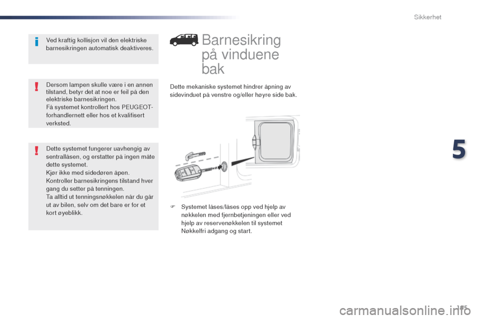Peugeot Expert VU 2016  Brukerhåndbok (in Norwegian) 195
Expert_no_Chap05_securite_ed01-2016
Barnesikring 
på vinduene 
bak
Dette mekaniske systemet hindrer åpning av 
sidevinduet på venstre og/eller høyre side bak.
F 
S
 ystemet låses/låses opp v