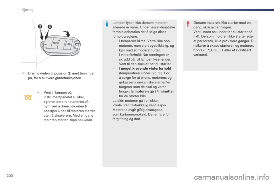 Peugeot Expert VU 2016  Brukerhåndbok (in Norwegian) 200
Expert_no_Chap06_conduite_ed01-2016
F Drei nøkkelen til posisjon 2, med tenningen 
på, for å aktivere glødefunksjonen.
F
 
V
 ent til lampen på 
instrumentpanelet slukker, 
og bruk deretter s