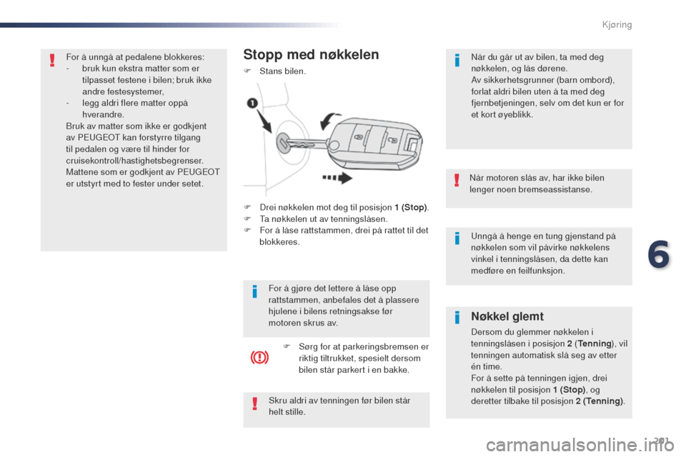 Peugeot Expert VU 2016  Brukerhåndbok (in Norwegian) 201
Expert_no_Chap06_conduite_ed01-2016
unngå å henge en tung gjenstand på 
nøkkelen som vil påvirke nøkkelens 
vinkel i tenningslåsen, da dette kan 
medføre en feilfunksjon.
Når motoren slå