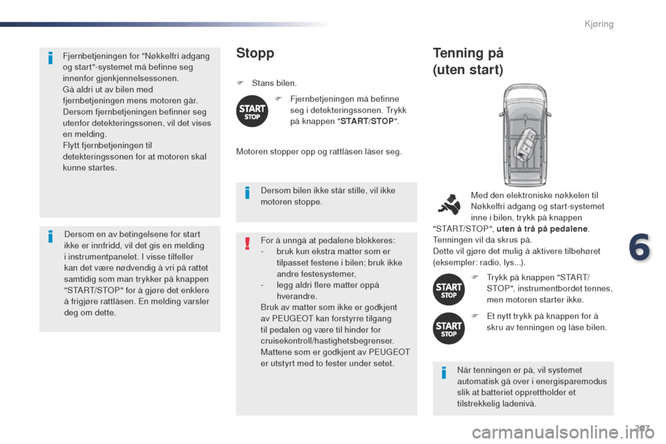 Peugeot Expert VU 2016  Brukerhåndbok (in Norwegian) 203
Expert_no_Chap06_conduite_ed01-2016
Fjernbetjeningen for "Nøkkelfri adgang 
og start"-systemet må befinne seg 
innenfor gjenkjennelsessonen.
gå a
ldri ut av bilen med 
fjernbetjeningen mens mot
