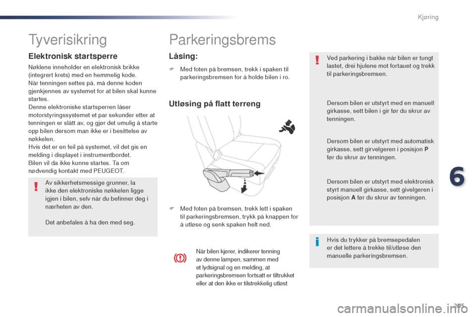 Peugeot Expert VU 2016  Brukerhåndbok (in Norwegian) 205
Expert_no_Chap06_conduite_ed01-2016
Parkeringsbrems
F Med foten på bremsen, trekk i spaken til parkeringsbremsen for å holde bilen i ro.
F
 
M
 ed foten på bremsen, trekk lett i spaken 
til par