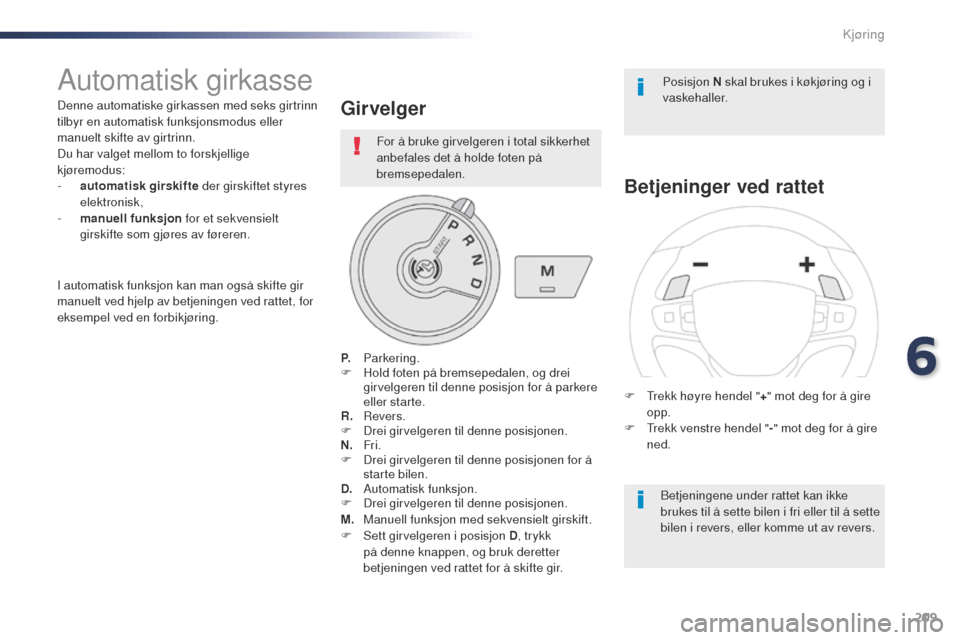 Peugeot Expert VU 2016  Brukerhåndbok (in Norwegian) 209
Expert_no_Chap06_conduite_ed01-2016
Automatisk girkasse
Denne automatiske girkassen med seks girtrinn 
tilbyr en automatisk funksjonsmodus eller 
manuelt skifte av girtrinn.
Du har valget mellom t