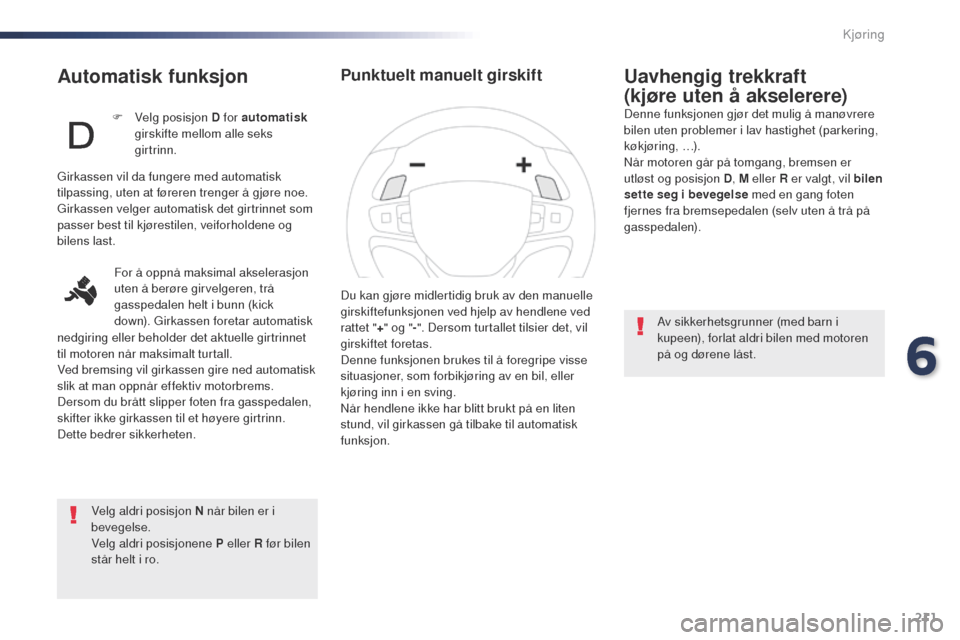 Peugeot Expert VU 2016  Brukerhåndbok (in Norwegian) 211
Expert_no_Chap06_conduite_ed01-2016
Automatisk funksjon
Velg aldri posisjon N når bilen er i 
bevegelse.
Velg aldri posisjonene P eller R før bilen 
står helt i ro.
Uavhengig trekkraft 
(kjøre