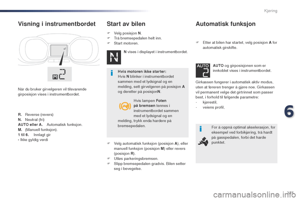 Peugeot Expert VU 2016  Brukerhåndbok (in Norwegian) 215
Expert_no_Chap06_conduite_ed01-2016
Automatisk funksjon
F Etter at bilen har startet, velg posisjon A for automatisk girskifte.
gi

rkassen fungerer i automatisk aktiv modus, 
uten at føreren tre
