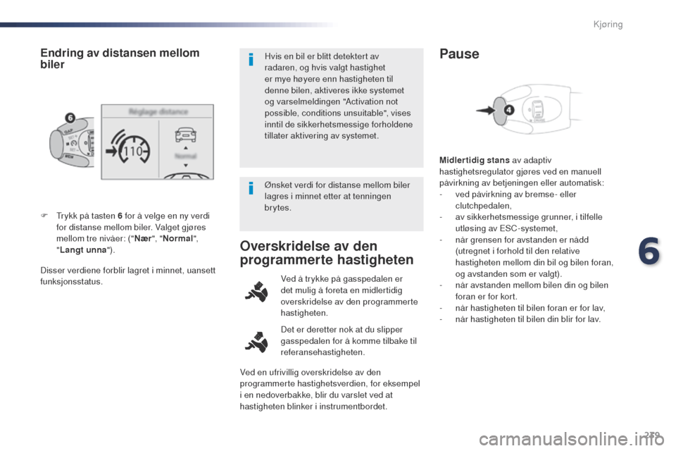 Peugeot Expert VU 2016  Brukerhåndbok (in Norwegian) 239
Expert_no_Chap06_conduite_ed01-2016
Disser verdiene forblir lagret i minnet, uansett 
funksjonsstatus. F  t
r
 ykk på tasten 6 for å velge en ny verdi 
for distanse mellom biler. Valget gjøres 