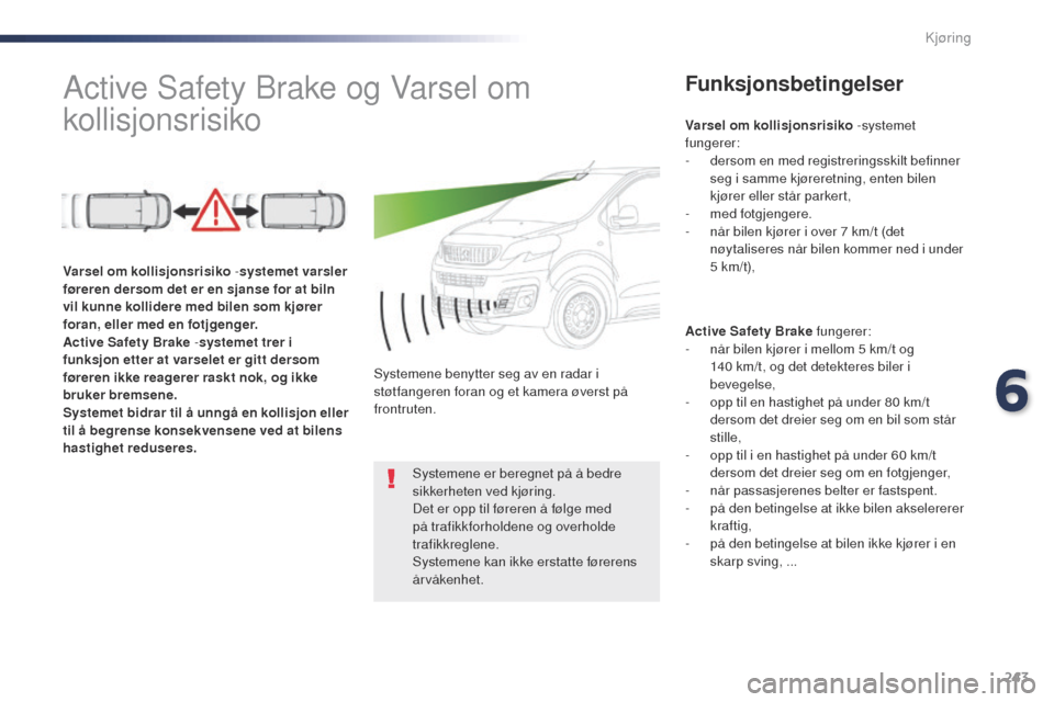 Peugeot Expert VU 2016  Brukerhåndbok (in Norwegian) 243
Expert_no_Chap06_conduite_ed01-2016
Active Safety Brake og Varsel om 
kollisjonsrisikoFunksjonsbetingelser
Active Safety Brake fungerer:
- n år bilen kjører i mellom 5 km/t og 
140
  km/t, og de