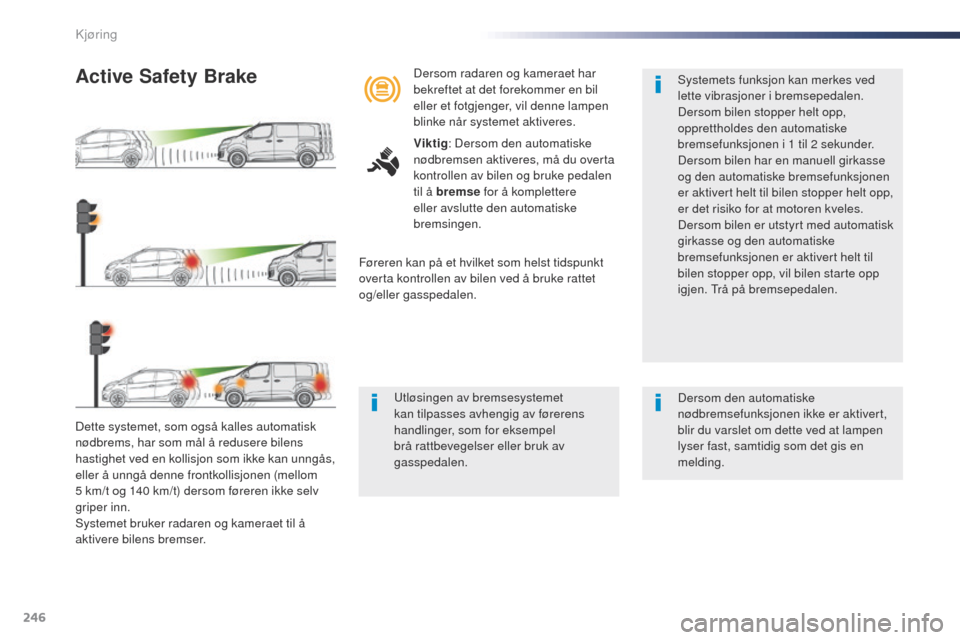 Peugeot Expert VU 2016  Brukerhåndbok (in Norwegian) 246
Expert_no_Chap06_conduite_ed01-2016
Dette systemet, som også kalles automatisk 
nødbrems, har som mål å redusere bilens 
hastighet ved en kollisjon som ikke kan unngås, 
eller å unngå denne