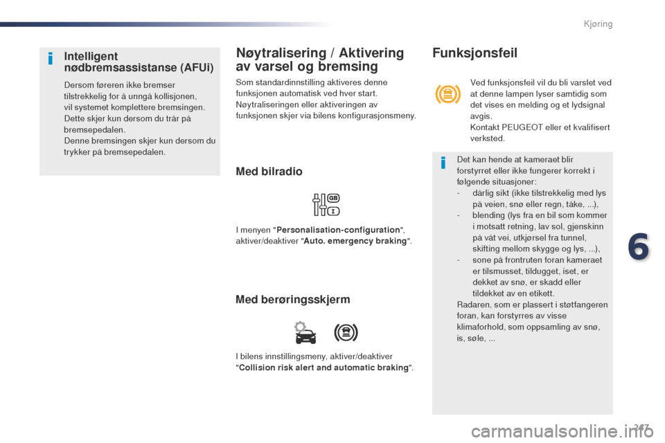 Peugeot Expert VU 2016  Brukerhåndbok (in Norwegian) 247
Expert_no_Chap06_conduite_ed01-2016
Nøytralisering / Aktivering 
av varsel og bremsing
Som standardinnstilling aktiveres denne 
funksjonen automatisk ved hver start.
Nøytraliseringen eller aktiv