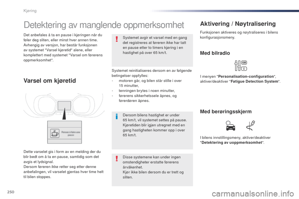 Peugeot Expert VU 2016  Brukerhåndbok (in Norwegian) 250
Expert_no_Chap06_conduite_ed01-2016
Detektering av manglende oppmerksomhet
Systemet reinitialiseres dersom en av følgende 
betingelser oppfylles:
- 
m
 otoren går, og bilen står stille i over 
