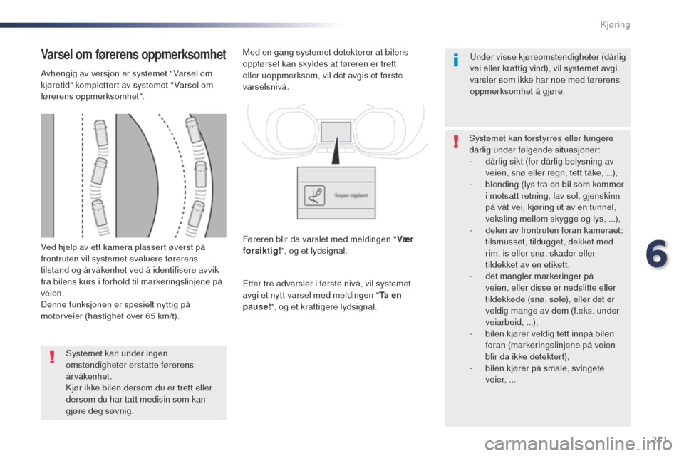 Peugeot Expert VU 2016  Brukerhåndbok (in Norwegian) 251
Expert_no_Chap06_conduite_ed01-2016
Ved hjelp av ett kamera plassert øverst på 
frontruten vil systemet evaluere førerens 
tilstand og årvåkenhet ved å identifisere avvik 
fra bilens kurs i 