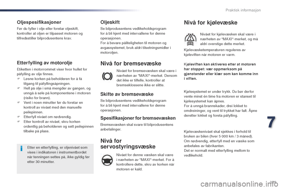 Peugeot Expert VU 2016  Brukerhåndbok (in Norwegian) 279
Expert_no_Chap07_info-pratiques_ed01-2016
Oljespesifikasjoner
Før du fyller i olje eller foretar oljeskift, 
kontroller at oljen er tilpasset motoren og 
tilfredsstiller bilprodusentens krav.
Ett