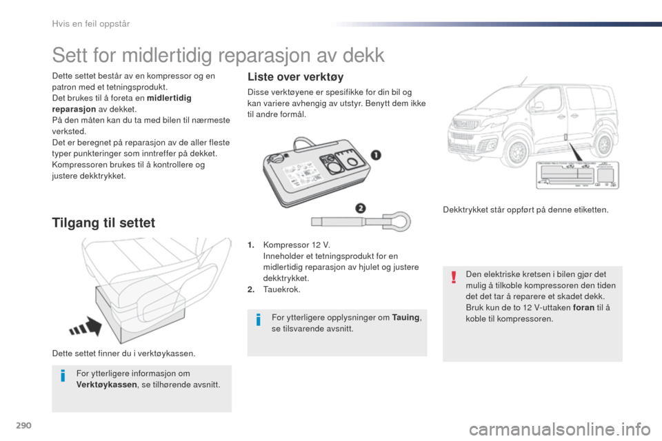 Peugeot Expert VU 2016  Brukerhåndbok (in Norwegian) 290
Expert_no_Chap08_En-cas-de-panne_ed01-2016
Dette settet finner du i verktøykassen. Dette settet består av en kompressor og en 
patron med et tetningsprodukt.
Det brukes til å foreta en midlerti