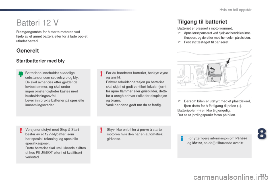 Peugeot Expert VU 2016  Brukerhåndbok (in Norwegian) 321
Expert_no_Chap08_En-cas-de-panne_ed01-2016
Batteri 12 VBatteriet er plassert i motorrommet.
F Åpne først panseret ved hjelp av hendelen inne 
i kupeen, og deretter med hendelen på utsiden,
F
 F