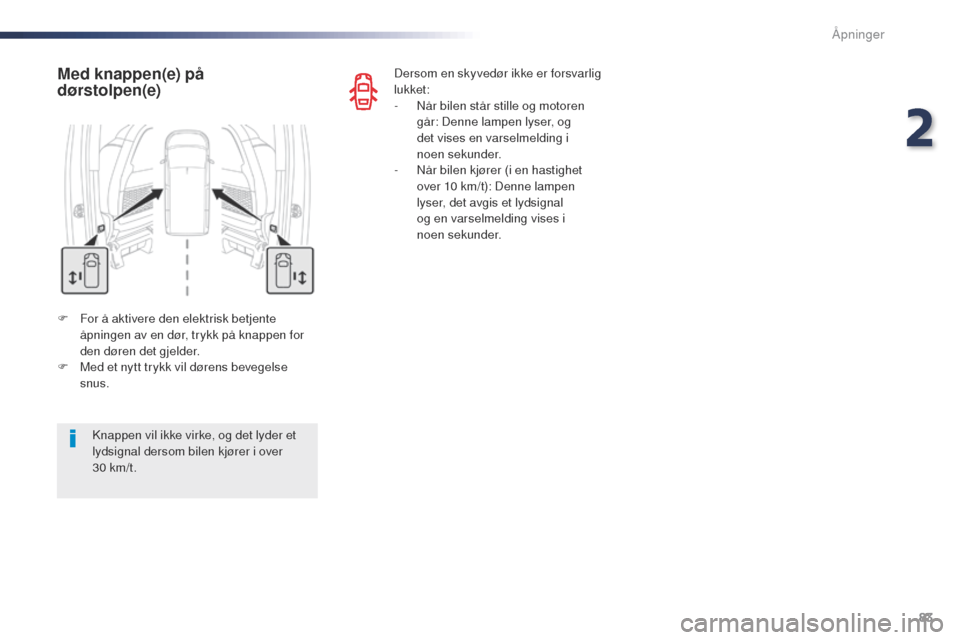 Peugeot Expert VU 2016  Brukerhåndbok (in Norwegian) 83
Expert_no_Chap02_ouvertures_ed01-2016
F For å aktivere den elektrisk betjente åpningen av en dør, trykk på knappen for 
den døren det gjelder.
F
 
M
 ed et nytt trykk vil dørens bevegelse 
sn
