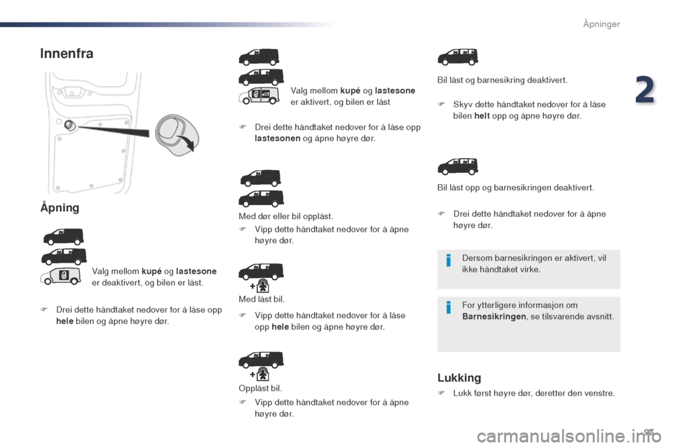 Peugeot Expert VU 2016  Brukerhåndbok (in Norwegian) 93
Expert_no_Chap02_ouvertures_ed01-2016
Dersom barnesikringen er aktivert, vil 
ikke håndtaket virke.
For ytterligere informasjon om 
Barnesikringen, se tilsvarende avsnitt.
Innenfra
Åpning
Valg me