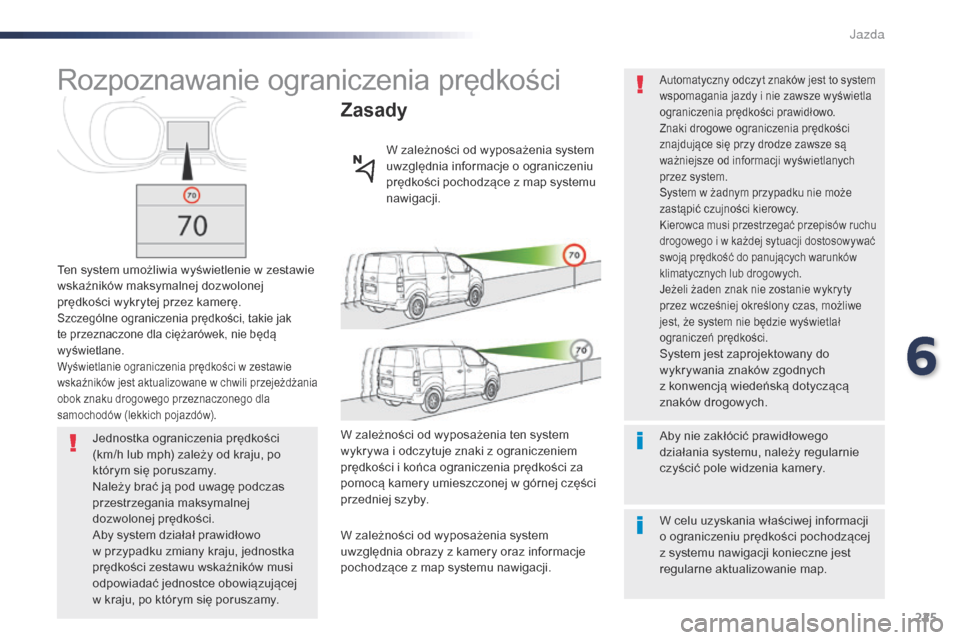 Peugeot Expert VU 2016 Instrukcja Obsługi (in Polish) 225
Expert_pl_Chap06_conduite_ed01-2016
Rozpoznawanie ograniczenia prędkości
Ten system umożliwia wyświetlenie w zestawie
w skaźników maksymalnej dozwolonej
prędkości wykrytej przez kamerę. Peugeot Expert VU 2016 Instrukcja Obsługi (in Polish) 225
Expert_pl_Chap06_conduite_ed01-2016
Rozpoznawanie ograniczenia prędkości
Ten system umożliwia wyświetlenie w zestawie
w skaźników maksymalnej dozwolonej
prędkości wykrytej przez kamerę.