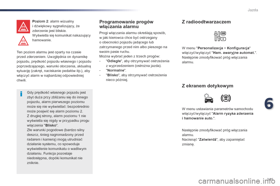 Peugeot Expert VU 2016  Instrukcja Obsługi (in Polish) 245
Expert_pl_Chap06_conduite_ed01-2016
Ten poziom alarmu jest oparty na czasie 
przed zderzeniem. Uwzględnia on dynamikę 
pojazdu, prędkość pojazdu własnego i pojazdu 
poprzedzającego, warunki