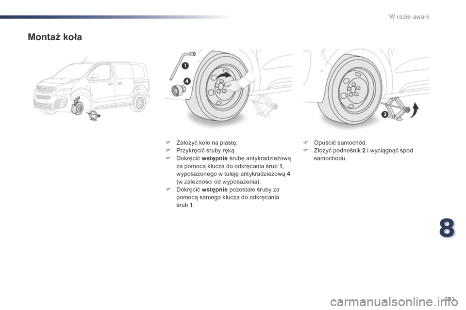 Peugeot Expert VU 2016  Instrukcja Obsługi (in Polish) 301
Expert_pl_Chap08_En-cas-de-panne_ed01-2016
Montaż koła
F Założyć koło na piastę.
F P rzykręcić śruby ręką.
F
 
Do
 kręcić wstępnie  śrubę antykradzieżową 
za pomocą klucza do o