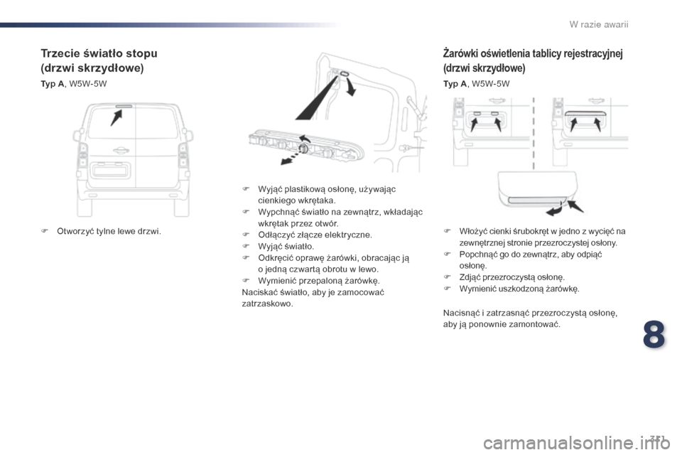 Peugeot Expert VU 2016  Instrukcja Obsługi (in Polish) 311
Expert_pl_Chap08_En-cas-de-panne_ed01-2016
Żarówki oświetlenia tablicy rejestracyjnej
(drzwi skrzydłowe)
Typ A, W5W-5W
F
 
W

yjąć plastikową osłonę, używając 
cienkiego wkrętaka.
F
 
