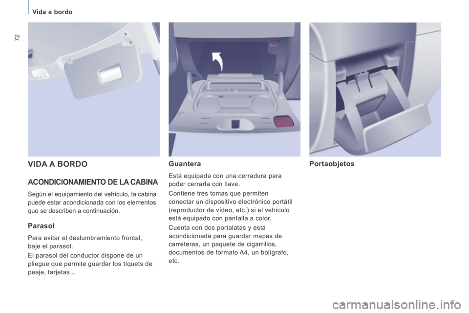 Peugeot Expert VU 2014  Manual del propietario (in Spanish) 72
Vida a bordo
Expert-VU_es_Chap03_Ergonomie et confort_ed01-2014
 ACONDICIONAMIENTO DE LA CABINA 
 Según el equipamiento del vehículo, la cabina 
puede estar acondicionada con los elementos 
que s