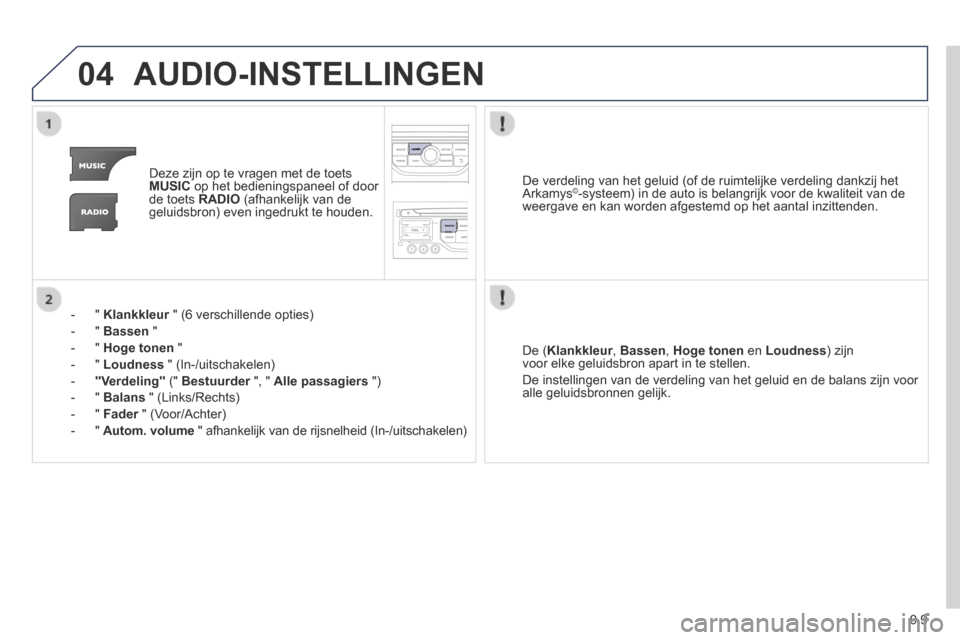 Peugeot Expert VU 2014  Handleiding (in Dutch) 9.9
04
Expert-VU_nl_Chap09b_RT6-2-7_ed01-2014
 AUDIO-INSTELLINGEN 
   Deze zijn op te vragen met de toets MUSIC  op het bedieningspaneel of door de toets  RADIO  (afhankelijk van de geluidsbron) even 