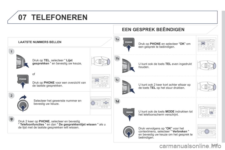 Peugeot Expert VU 2014  Handleiding (in Dutch) 9.33
07
Expert-VU_nl_Chap09b_RT6-2-7_ed01-2014
 TELEFONEREN 
   LAATSTE  NUMMERS  BELLEN  
  Druk  op   TEL , selecteer "  Lijst gesprekken  " en bevestig uw keuze, 
  Selecteer het gewenste nummer en