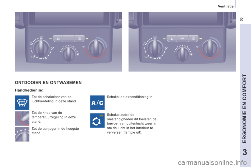 Peugeot Expert VU 2014  Handleiding (in Dutch)  63
   Ventilatie   
ERGONOMIE EN COMFORT
3
Expert-VU_nl_Chap03_Ergonomie et confort_ed01-2014
 Schakel de airconditioning in. 
 Zet de schakelaar van de 
luchtverdeling in deze stand. 
 Zet de knop v