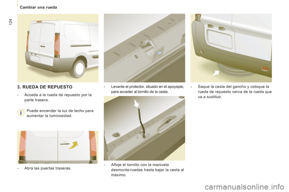 Peugeot Expert VU 2013  Manual del propietario (in Spanish) 124
   
 
Cambiar una rueda  
 
   
-   Levante el protector, situado en el apoyapie, 
para acceder al tornillo de la cesta. 
   
-   Afloje el tornillo con la manivela 
desmonta-ruedas hasta bajar la