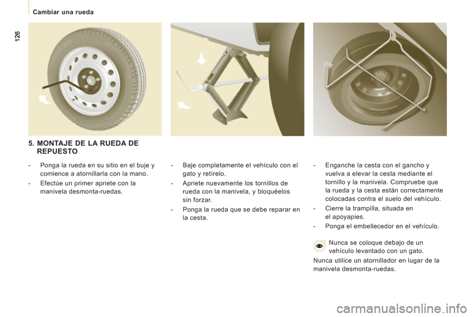 Peugeot Expert VU 2013  Manual del propietario (in Spanish)    
 
Cambiar una rueda  
 
   
-   Baje completamente el vehículo con el 
gato y retírelo. 
   
-   Apriete nuevamente los tornillos de 
rueda con la manivela, y bloquéelos 
sin forzar. 
   
-   P