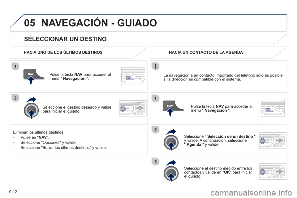 Peugeot Expert VU 2013  Manual del propietario (in Spanish) 9.12
05
   
SELECCIONAR UN DESTINO 
NAVEGACIÓN - GUIADO
 
 
HACIA UNO DE LOS ÚLTIMOS DESTINOS
Pulse la tecla NAV 
 para acceder almenú "  Navegación 
 ".  
   
Seleccione el destino deseado 
y val