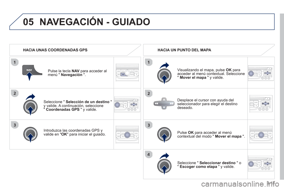 Peugeot Expert VU 2013  Manual del propietario (in Spanish) 9.13
05
   Seleccione " Selección de un destino 
 "y valide. A continuación, seleccione "  Coordenadas GPS" y valide.
   
Introduzca las coordenadas GPS 
yvalide en " 
OK " para iniciar el guiado. P