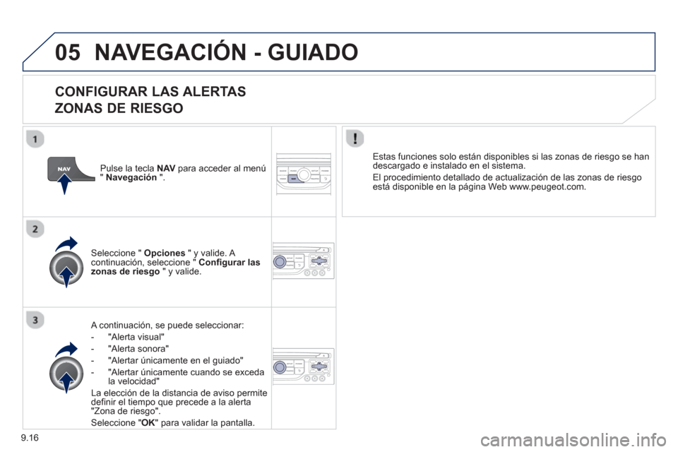 Peugeot Expert VU 2013  Manual del propietario (in Spanish) 9.16
05NAVEGACIÓN - GUIADO
   
CONFIGURAR LAS ALERTAS   
ZONAS DE RIESGO
   A continuación, se puede seleccionar:
-  
"Alerta visual"
-  "Alerta sonora" 
-   "Alertar únicamente en el guiado" 
-  "