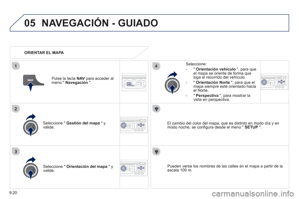 Peugeot Expert VU 2013  Manual del propietario (in Spanish) 9.20
05NAVEGACIÓN - GUIADO
Seleccione "  Gestión del mapa 
 " y 
valide.   
Seleccione: 
-
"Orientación vehículo", para queel mapa se oriente de forma que 
siga el recorrido del vehículo. 
   
- 