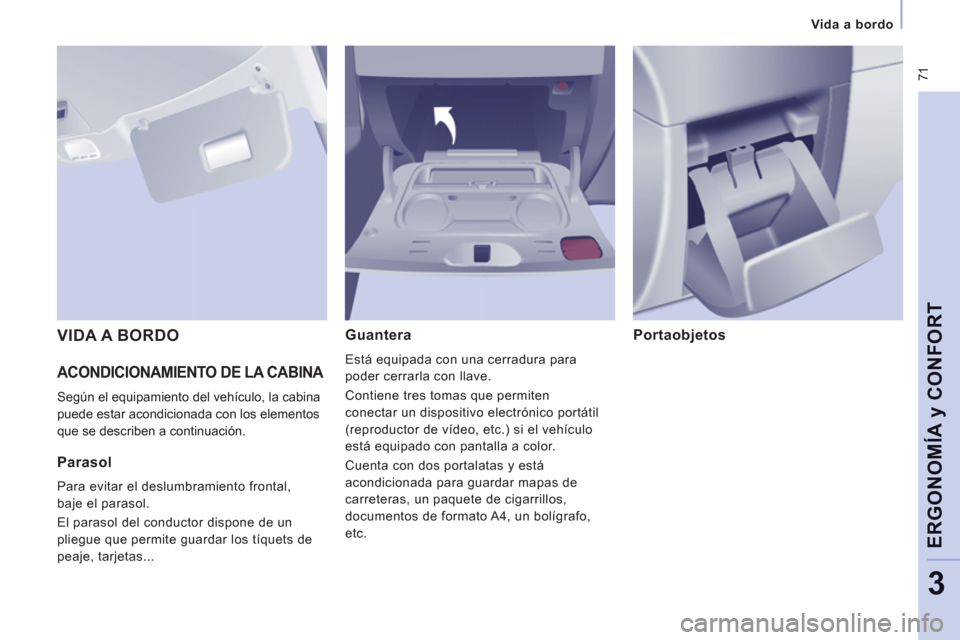 Peugeot Expert VU 2013  Manual del propietario (in Spanish)  71
   
 Vida a bordo
ERGONOMÍ
A y CONFOR
T
3
 
ACONDICIONAMIENTO DE LA CABINA 
 Según el equipamiento del vehículo, la cabina
puede estar acondicionada con los elementos
que se describen a continu