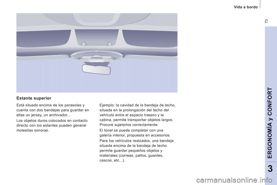 Peugeot Expert VU 2013  Manual del propietario (in Spanish)  73
   
 Vida a bordo
ERGONOMÍ
A y CONFOR
T
3
 
 
Estante superior 
 
Está situado encima de los parasoles y
cuenta con dos bandejas para guardar en 
ellas un jersey, un archivador... 
  Los ob
jeto