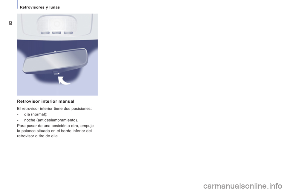 Peugeot Expert VU 2013  Manual del propietario (in Spanish) 82
Retrovisores y lunas 
Retrovisor interior manual 
 El retrovisor interior tiene dos posiciones: 
   
 
-  día (normal); 
   
-  noche (antideslumbramiento).  
  Para pasar de una posici
ón a otra