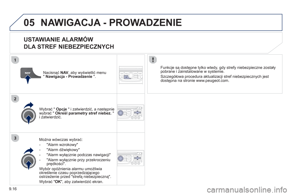 Peugeot Expert VU 2013  Instrukcja Obsługi (in Polish) 9.16
05NAWIGACJA - PROWADZENIE 
   
USTAWIANIE ALARMÓW   
DLA STREF NIEBEZPIECZNYCH
Można wówczas wybrać:
-  "Alarm wzrokow
y" 
-  "Alarm d
źwiękowy" 
-  "Alarm wyłącznie podczas nawigacji"
- 