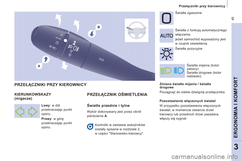 Peugeot Expert VU 2013  Instrukcja Obsługi (in Polish)  45
Przełączniki przy kierownicy
ERGONOMIA I KOMFOR
T
3
 
 
Zmiana światła mijania / światła 
drogowe 
  Pociągnąć do siebie dźwignię przełącznika.     Światła z funkcją automatycznego