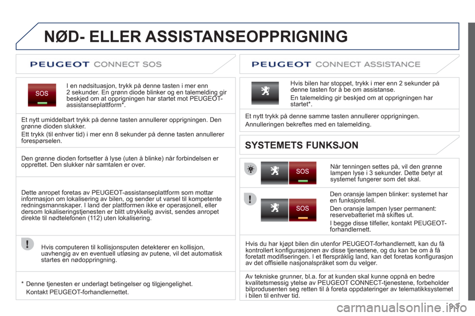 Peugeot Expert VU 2012 Brukerhåndbok (in Norwegian) 9.3
NØD- ELLER ASSISTANSEOPPRIGNING
I en nødsituasjon, trykk på denne tasten i mer enn 2 sekunder. En grønn diode blinker og en talemelding gir
beskjed om at opprigningen har startet mot PEUGEOT- Peugeot Expert VU 2012 Brukerhåndbok (in Norwegian) 9.3
NØD- ELLER ASSISTANSEOPPRIGNING
I en nødsituasjon, trykk på denne tasten i mer enn 2 sekunder. En grønn diode blinker og en talemelding gir
beskjed om at opprigningen har startet mot PEUGEOT-