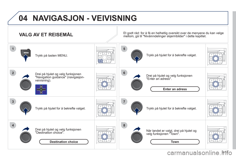 Peugeot Expert VU 2012  Brukerhåndbok (in Norwegian) 9.13
04
1
2
3
4
5
6
7
8
NAVIGASJON - VEIVISNING 
   
Trykk på tasten MENU.  
   
Drei på h
julet og velg funksjonen
"Navigation guidance" (navigasjon-
veivisning).
   
Tr
ykk på hjulet for å bekre