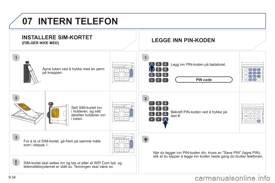 Peugeot Expert VU 2012  Brukerhåndbok (in Norwegian) 9.34
07
1
2
1
2
3
INTERN TELEFON 
Sett SIM-kortet inn
i holderen, og settderetter holderen inn i luken.    
Åpne luken ved å trykke med en penn 
på knappen.  
   
SIM-kortet skal settes inn og tas 