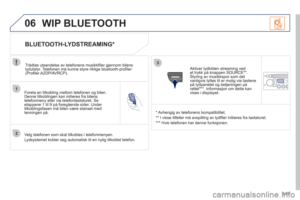 Peugeot Expert VU 2012  Brukerhåndbok (in Norwegian) 9.97
1
2
3
06
   
Foreta en tilkobling mellom telefonen og bilen.Denne tilkoblingen kan initieres fra bilens 
telefonmeny eller via telefontastaturet. Seetappene 1 til 9 på foregående sider. Under 
