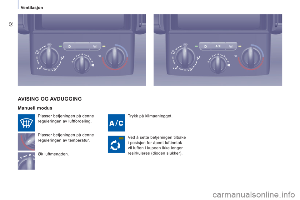 Peugeot Expert VU 2012  Brukerhåndbok (in Norwegian) 62
Ventilasjon 
  Trykk på klimaanlegget.   
Plasser betjeningen på denne 
reguleringen av luftfordeling. 
  Plasser betjeningen på denne 
reguleringen av temperatur. 
  Øk luftmengden. 
 
AVISING