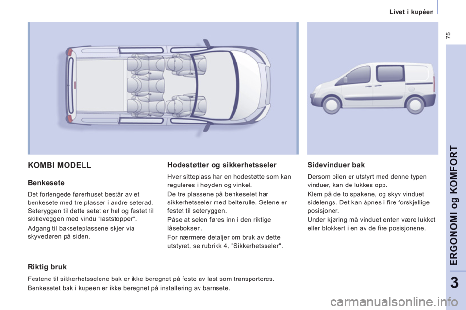 Peugeot Expert VU 2012 Brukerhåndbok (in Norwegian) 75
Livet i kupéen
ERGONOMI
og
KOMFOR
T
3
KOMBI MODELL
Benkesete
Det forlengede førerhuset består av et
benkesete med tre plasser i andre seterad.
Seteryggen til dette setet er hel og f Peugeot Expert VU 2012 Brukerhåndbok (in Norwegian) 75
Livet i kupéen
ERGONOMI
og
KOMFOR
T
3
KOMBI MODELL
Benkesete
Det forlengede førerhuset består av et
benkesete med tre plasser i andre seterad.
Seteryggen til dette setet er hel og f
