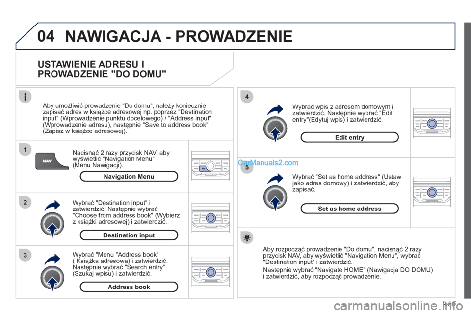 Peugeot Expert VU 2012  Instrukcja Obsługi (in Polish) 9.59
04
1
2
3
5
4
  NAWIGACJA - PROWADZENIE
 
 
USTAWIENIE ADRESU I 
PROWADZENIE "DO DOMU" 
Nacisnąć 2 razy przycisk NAV, aby
wyświetlić "Navigation Menu"(Menu Nawigacji).    
Aby umożliwić prow