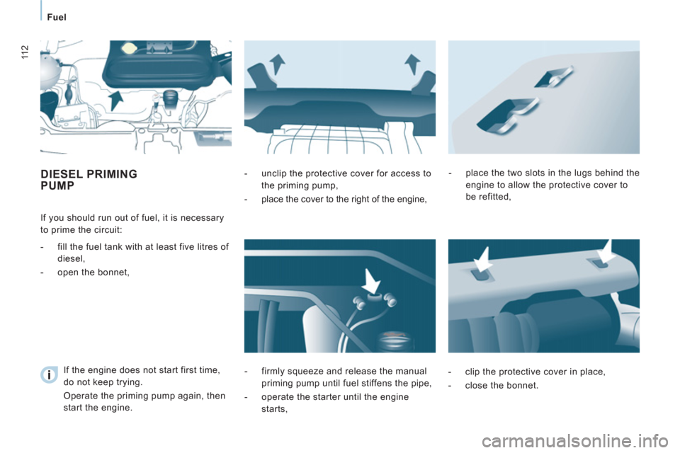 Peugeot Expert VU 2011  Owners Manual 11 2
   
 
Fuel  
 
 
 
 
DIESEL PRIMINGPUMP
 
 
 
If you should run out of fuel, it is necessary 
to prime the circuit: 
   
 
-   fill the fuel tank with at least five litres of 
diesel, 
   
-   op